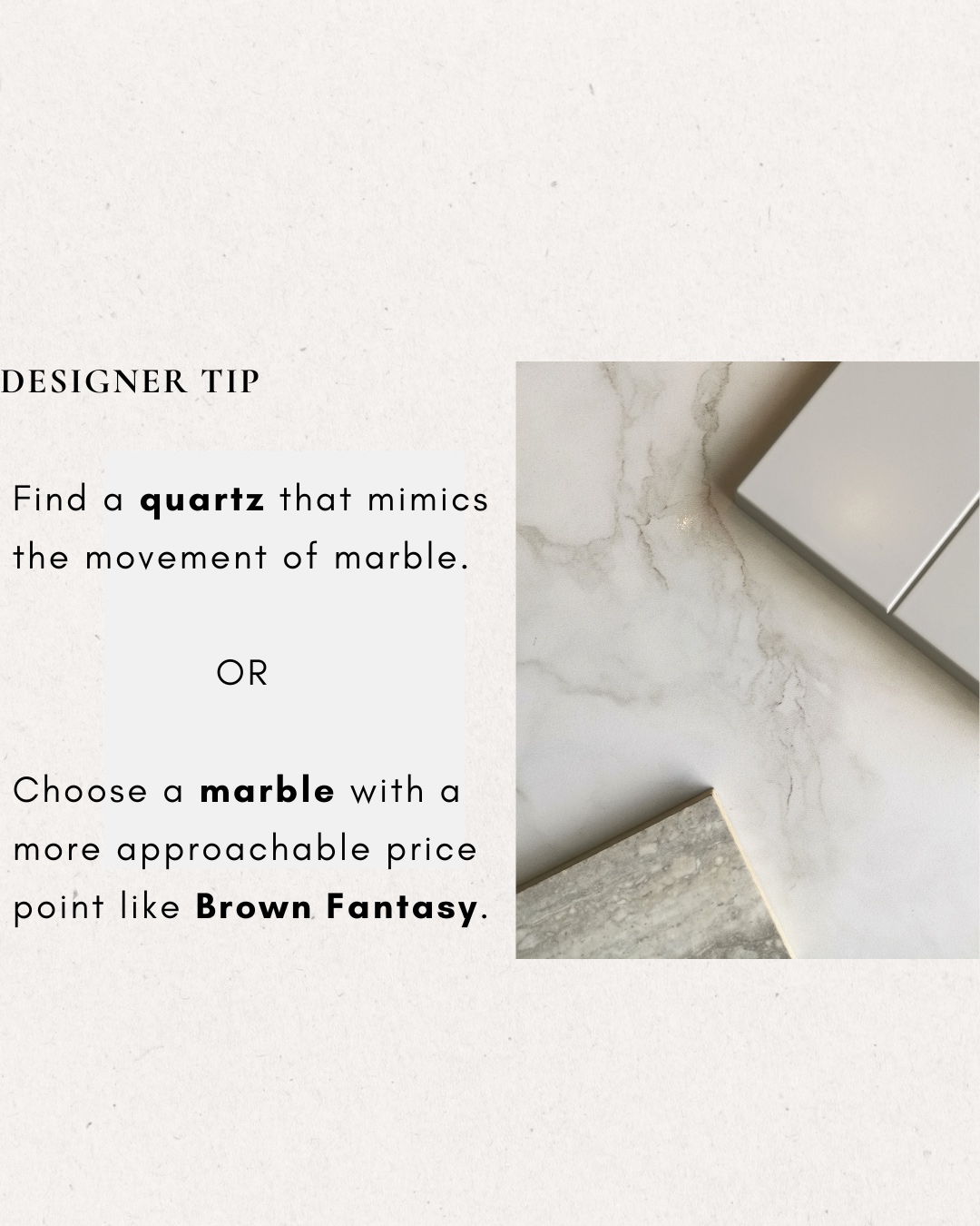 Designer tip — use quartz that mimics marble, or Brown Fantasy